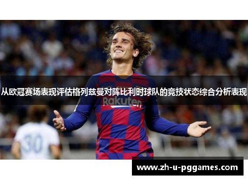 从欧冠赛场表现评估格列兹曼对阵比利时球队的竞技状态综合分析表现
