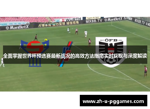 全面掌握世界杯预选赛最新战况的高效方法指南实时获取与深度解读 全面掌握世界杯预选赛最新战况的高效方法指南实时获取与深度解读