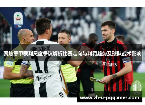 聚焦意甲裁判尺度争议解析比赛走向与判罚趋势及球队战术影响