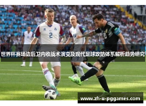 世界杯赛场边后卫内收战术演变及现代足球攻防体系解析趋势研究