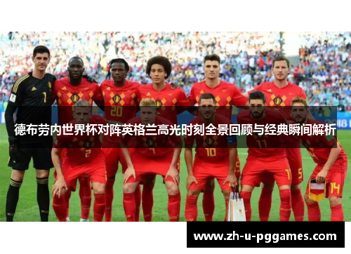 德布劳内世界杯对阵英格兰高光时刻全景回顾与经典瞬间解析