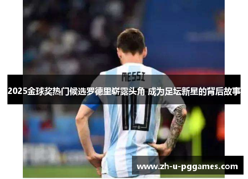 2025金球奖热门候选罗德里崭露头角 成为足坛新星的背后故事