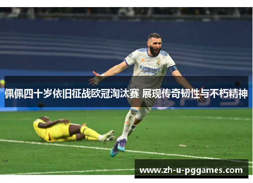 佩佩四十岁依旧征战欧冠淘汰赛 展现传奇韧性与不朽精神 佩佩四十岁依旧征战欧冠淘汰赛 展现传奇韧性与不朽精神