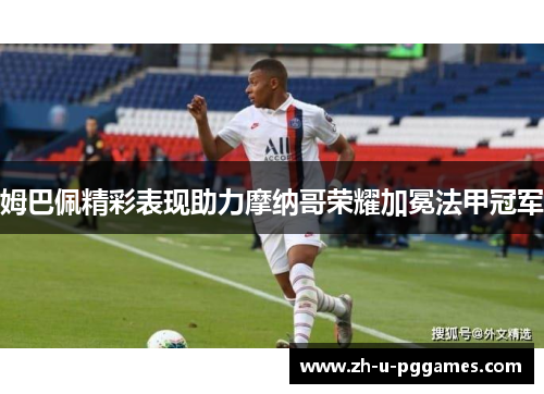 姆巴佩精彩表现助力摩纳哥荣耀加冕法甲冠军 姆巴佩精彩表现助力摩纳哥荣耀加冕法甲冠军