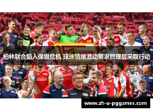 柏林联合陷入保级危机 球迷情绪激动要求管理层采取行动 柏林联合陷入保级危机 球迷情绪激动要求管理层采取行动