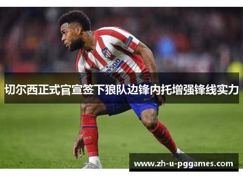 切尔西正式官宣签下狼队边锋内托增强锋线实力 切尔西正式官宣签下狼队边锋内托增强锋线实力