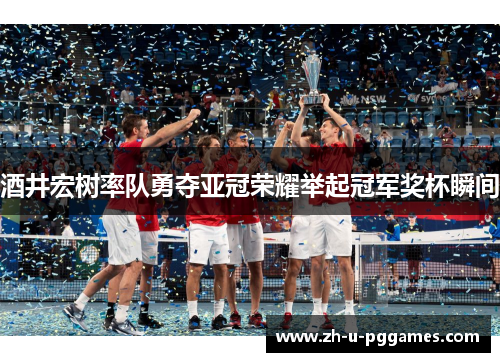 酒井宏树率队勇夺亚冠荣耀举起冠军奖杯瞬间
