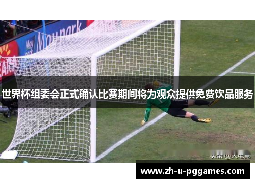 世界杯组委会正式确认比赛期间将为观众提供免费饮品服务