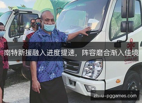 南特新援融入进度提速，阵容磨合渐入佳境